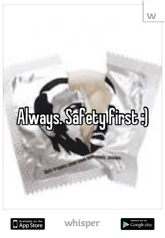 Always. Safety first :)