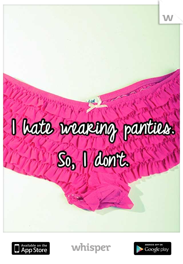 I hate wearing panties.
So, I don't.