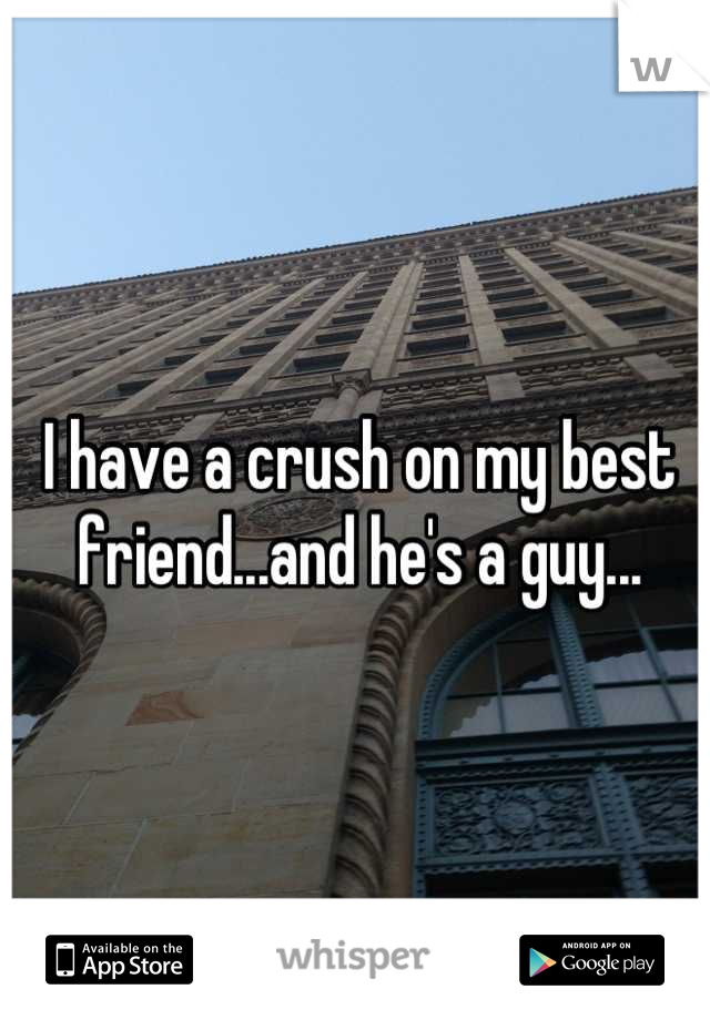 I have a crush on my best friend...and he's a guy...