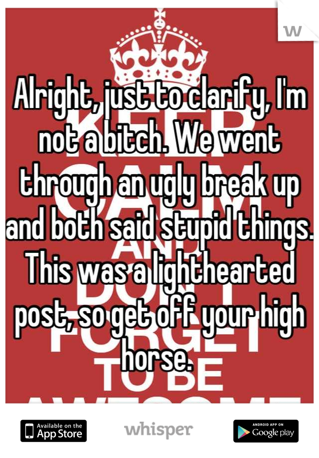 Alright, just to clarify, I'm not a bitch. We went through an ugly break up and both said stupid things. This was a lighthearted post, so get off your high horse. 