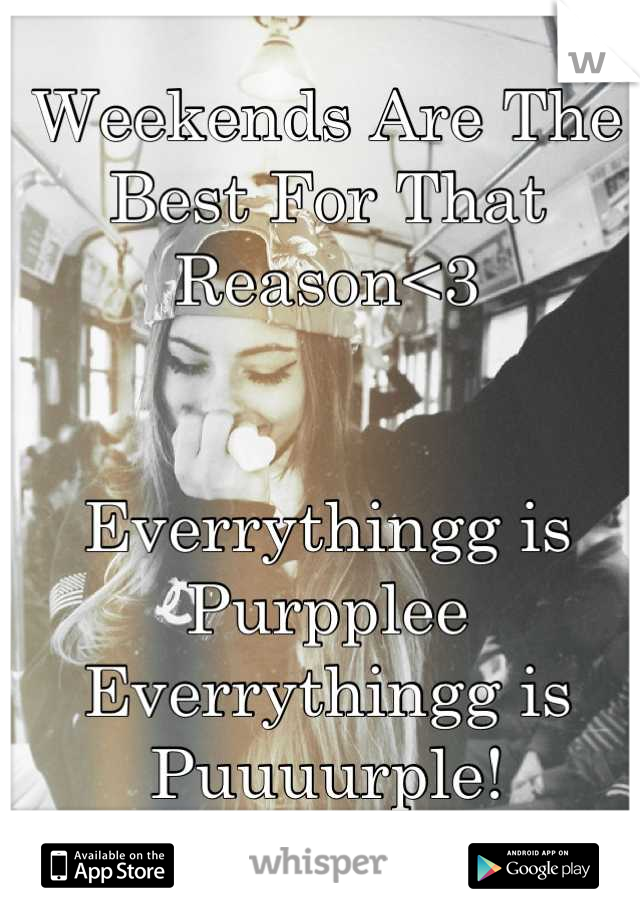 Weekends Are The Best For That Reason<3


Everrythingg is Purpplee
Everrythingg is Puuuurple!