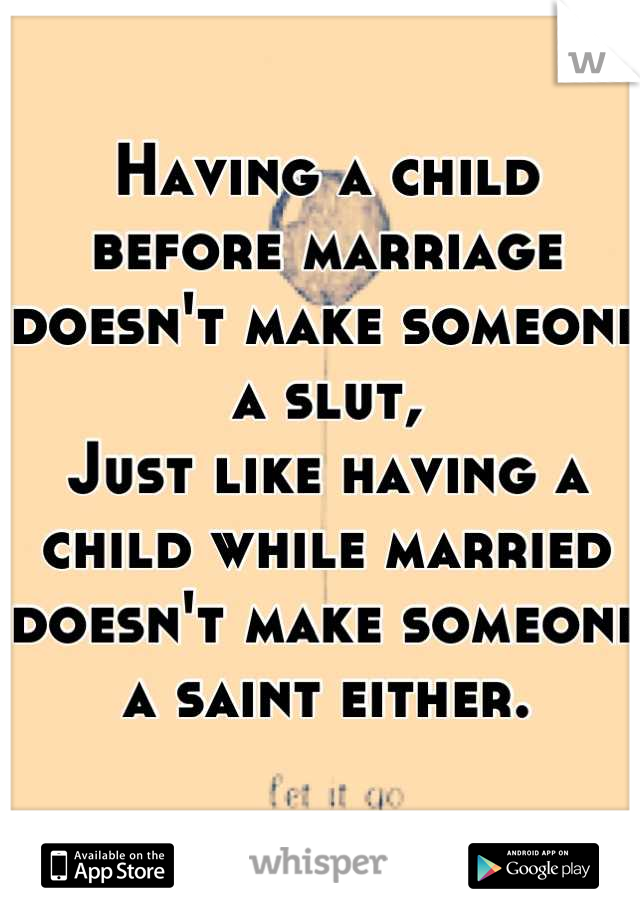 Having a child before marriage doesn't make someone a slut,
Just like having a child while married doesn't make someone a saint either.