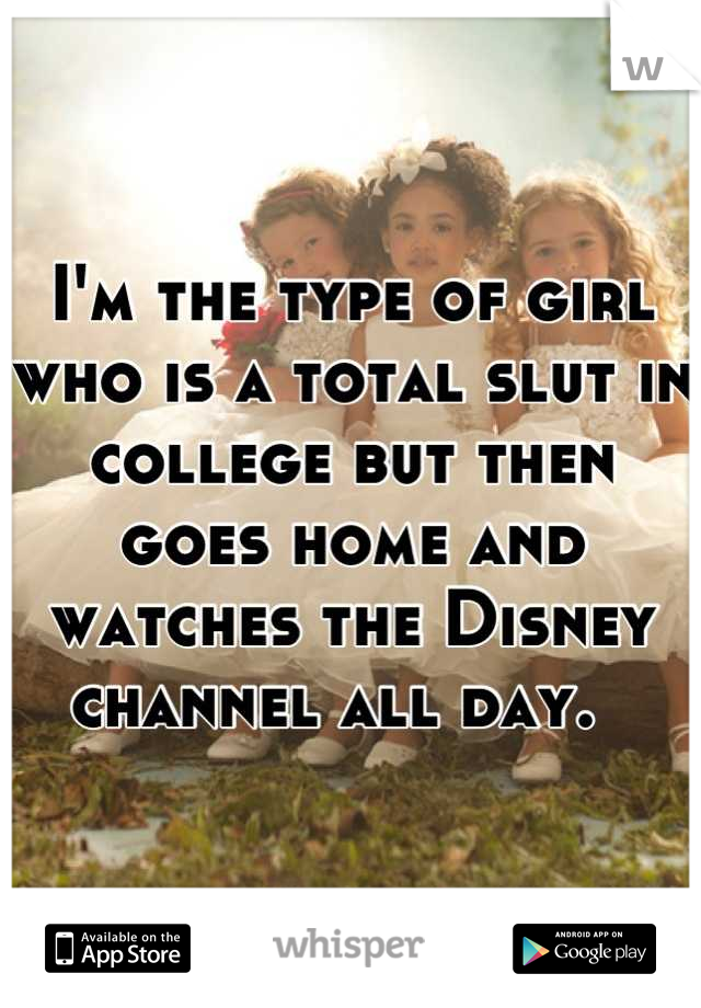 I'm the type of girl who is a total slut in college but then goes home and watches the Disney channel all day.  