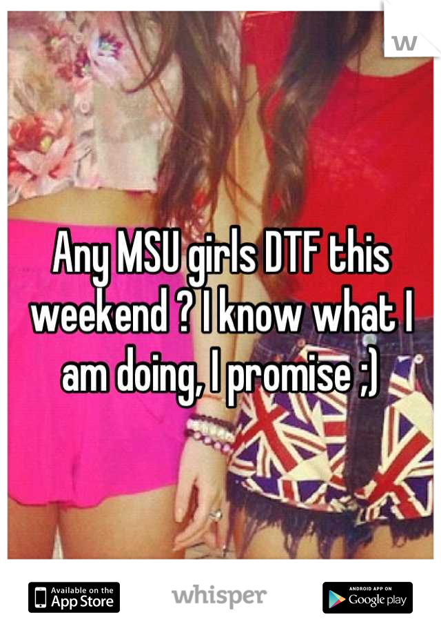 Any MSU girls DTF this weekend ? I know what I am doing, I promise ;)