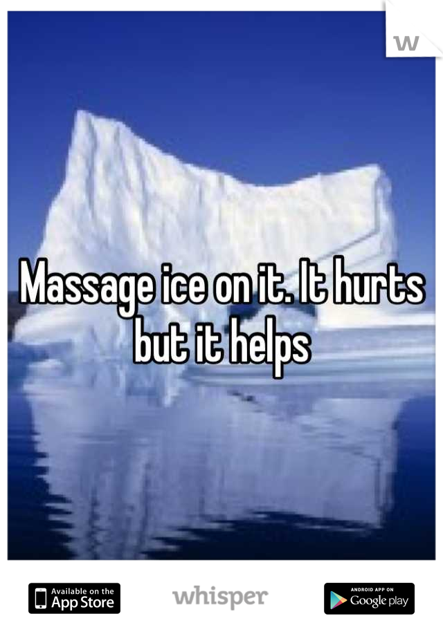 Massage ice on it. It hurts but it helps
