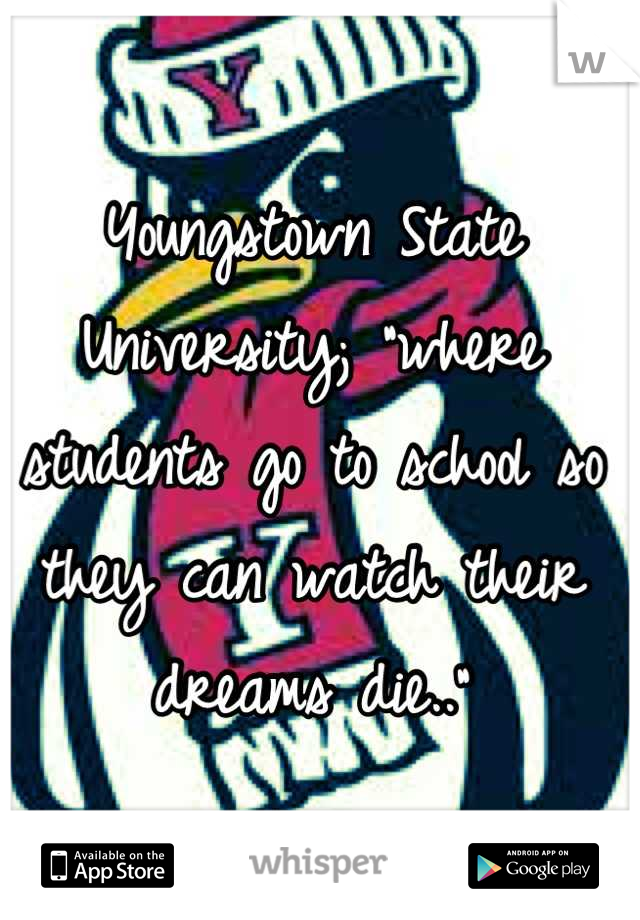 Youngstown State University; "where students go to school so they can watch their dreams die.."