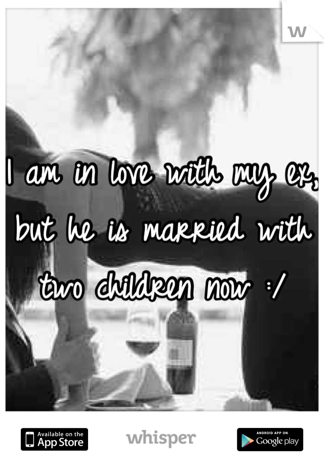 I am in love with my ex, but he is married with two children now :/