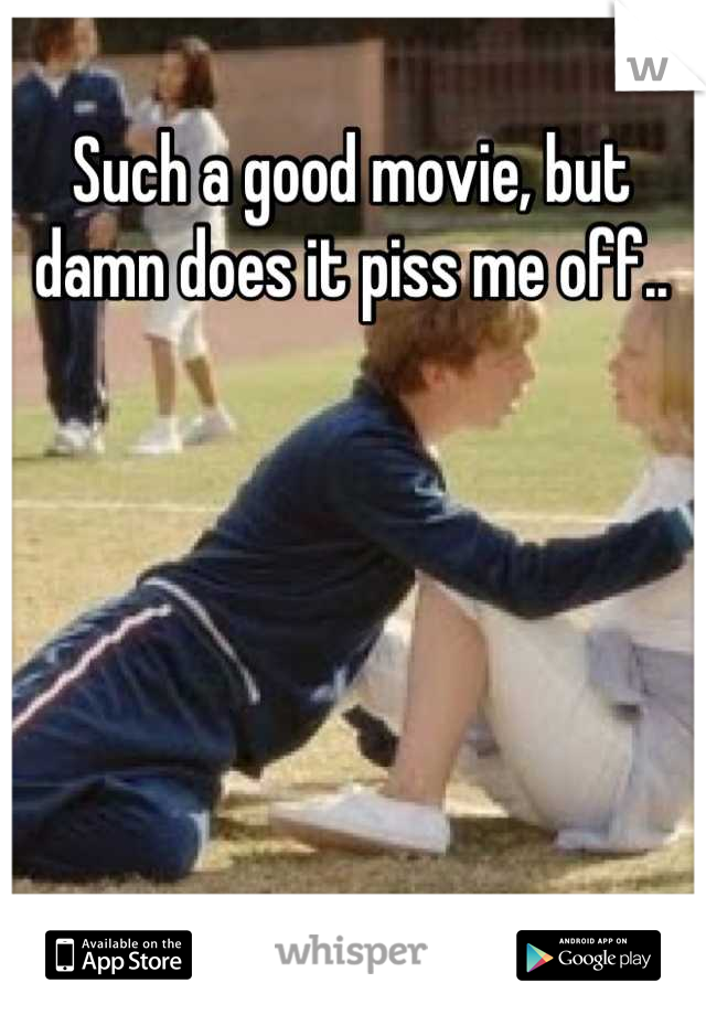 Such a good movie, but damn does it piss me off..