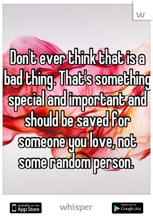 Don't ever think that is a bad thing. That's something special and important and should be saved for someone you love, not some random person. 