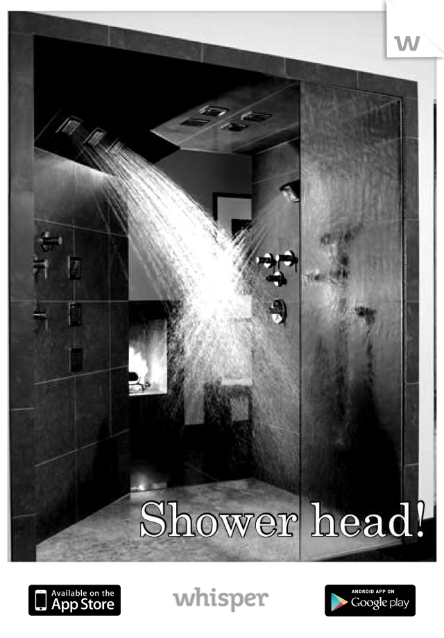 Shower head! 