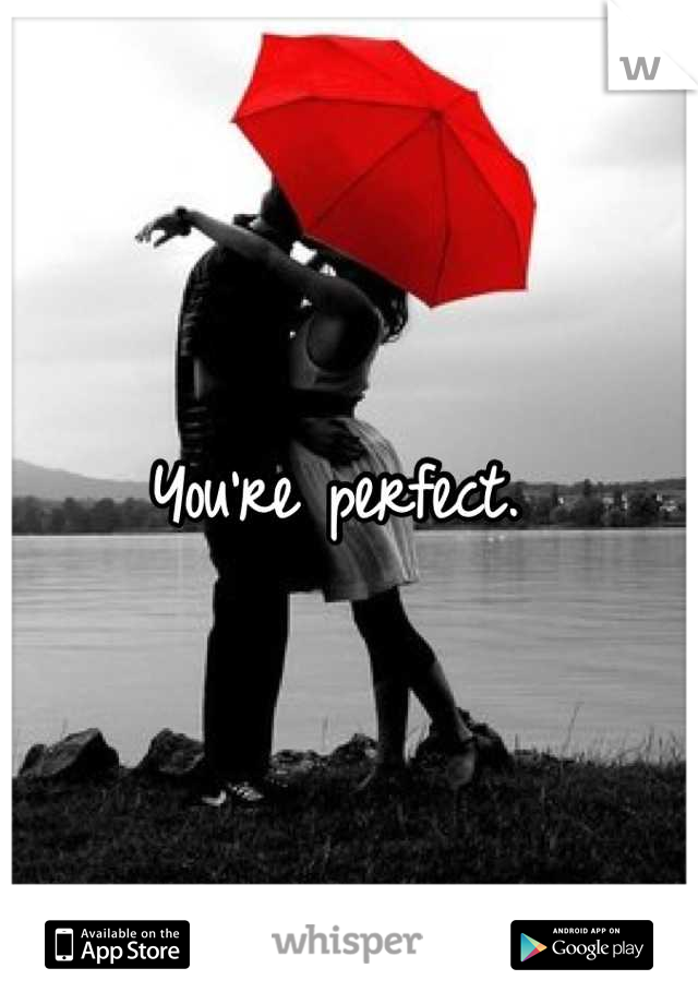 You're perfect. 