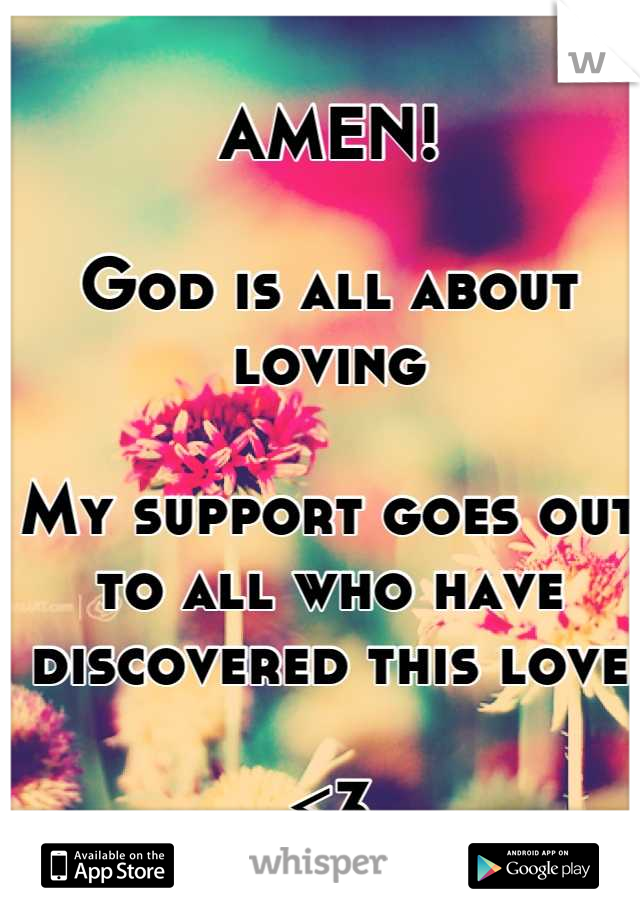 AMEN!

God is all about loving

My support goes out to all who have discovered this love

<3