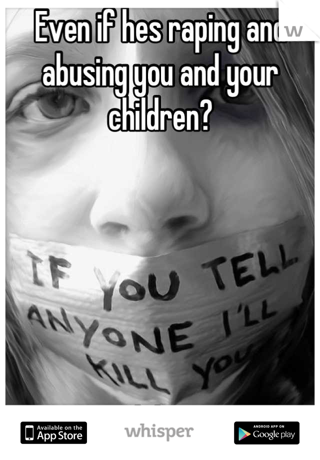 Even if hes raping and abusing you and your children? 






Ok bro.
