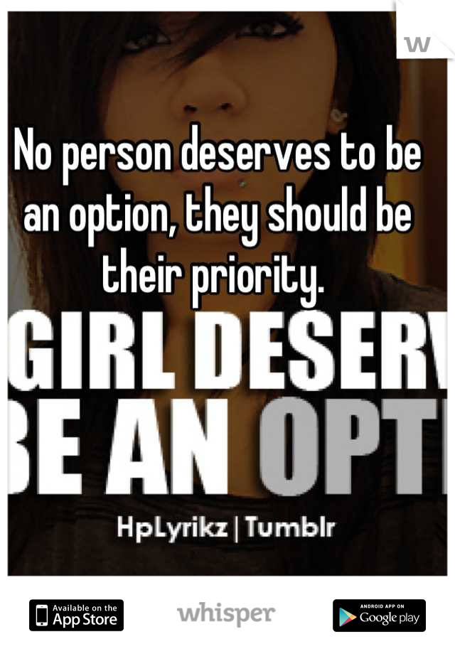 No person deserves to be an option, they should be their priority. 