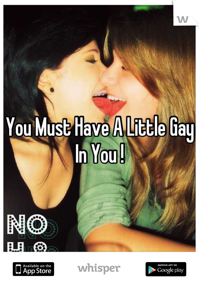 You Must Have A Little Gay In You !