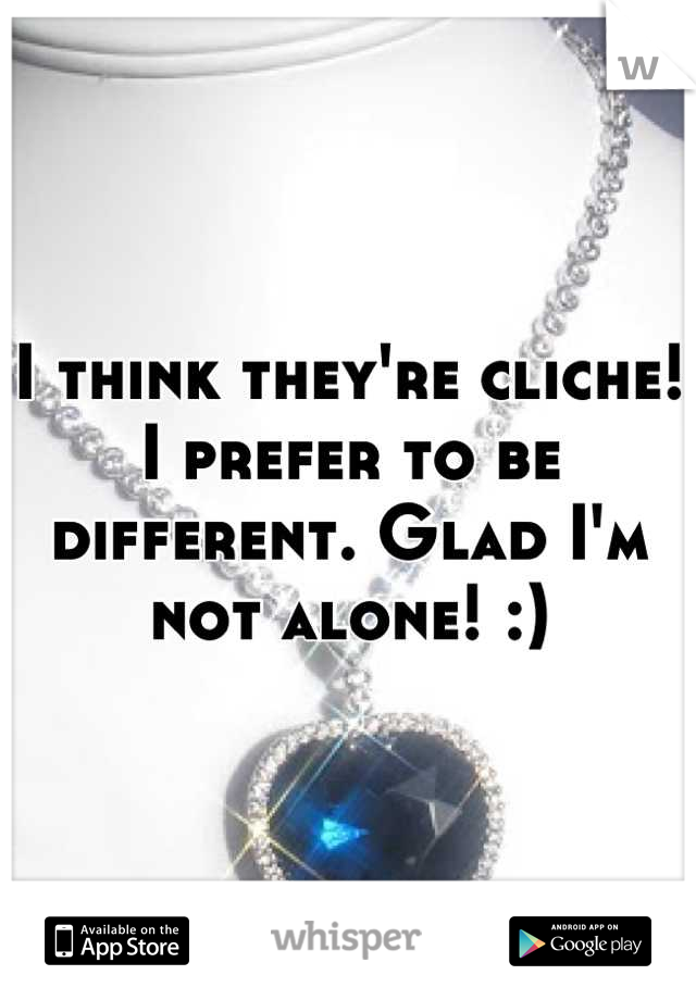 I think they're cliche! I prefer to be different. Glad I'm not alone! :)