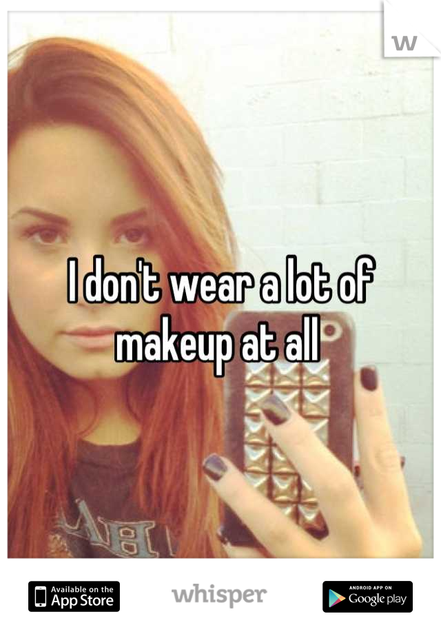 I don't wear a lot of makeup at all 
