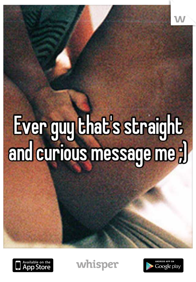 Ever guy that's straight and curious message me ;)