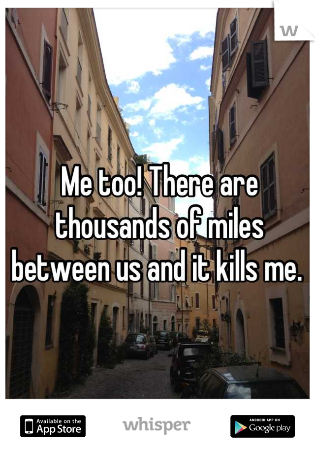 Me too! There are thousands of miles between us and it kills me. 