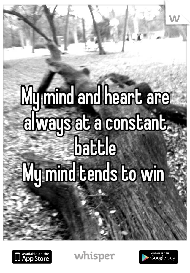 My mind and heart are always at a constant battle 
My mind tends to win 