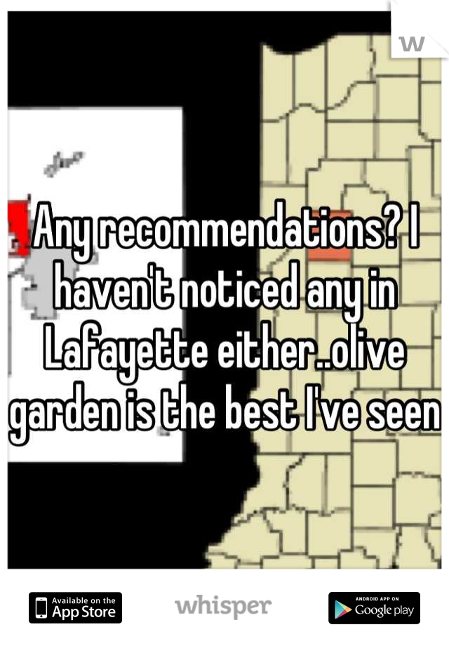 Any recommendations? I haven't noticed any in Lafayette either..olive garden is the best I've seen