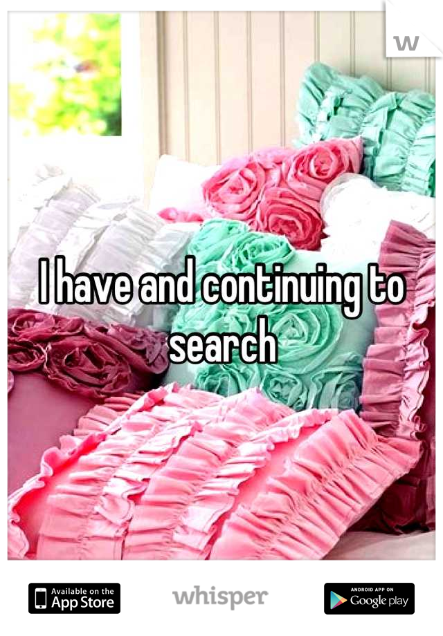 I have and continuing to search