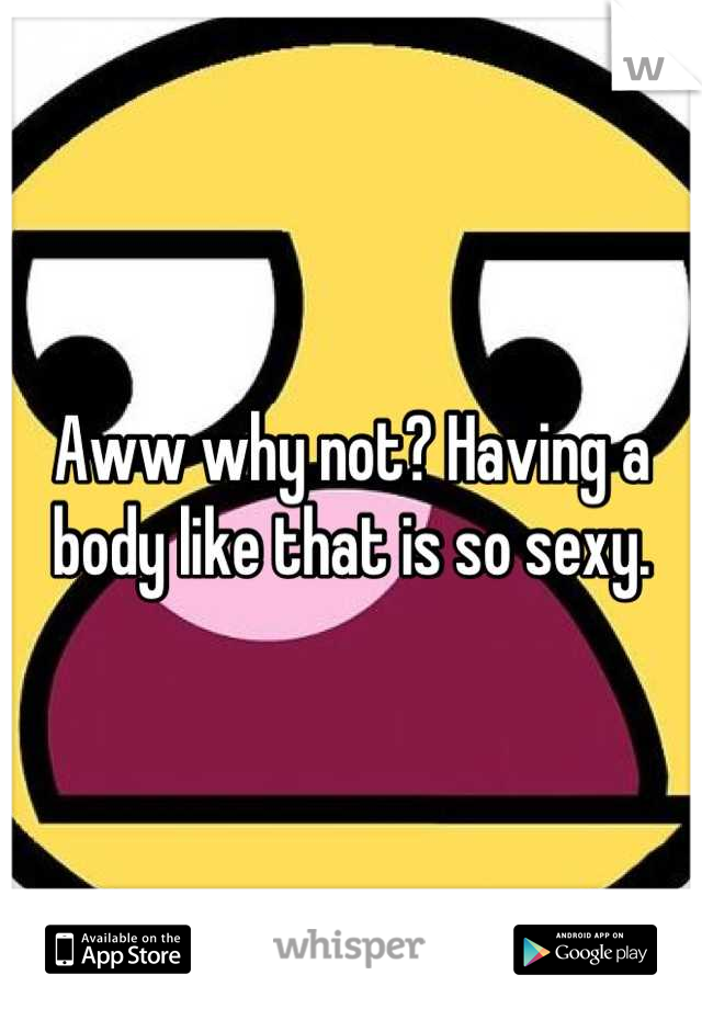 Aww why not? Having a body like that is so sexy.
