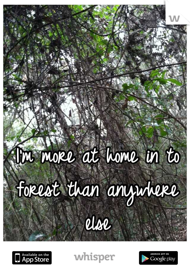 I'm more at home in to forest than anywhere else