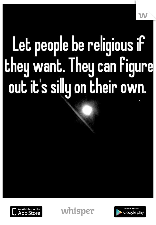 Let people be religious if they want. They can figure out it's silly on their own. 