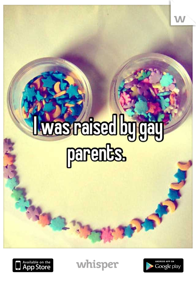I was raised by gay parents. 