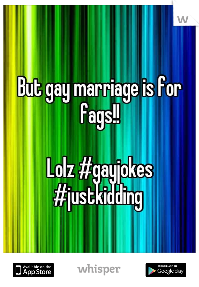 But gay marriage is for fags!!

Lolz #gayjokes
#justkidding 
