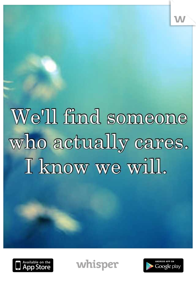 We'll find someone who actually cares. I know we will. 