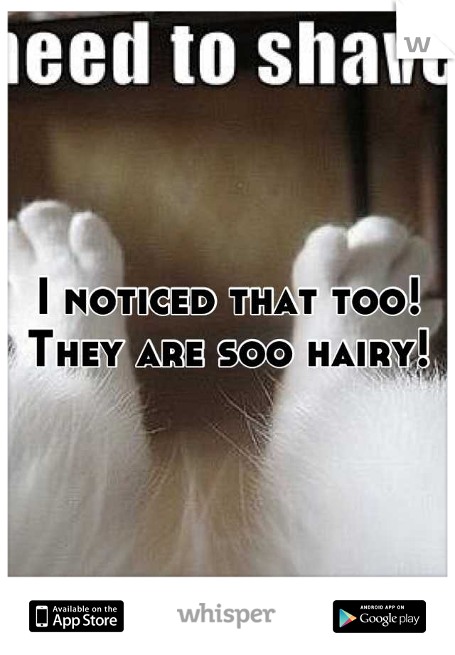 I noticed that too! They are soo hairy!