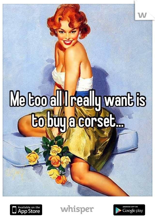 Me too all I really want is to buy a corset...