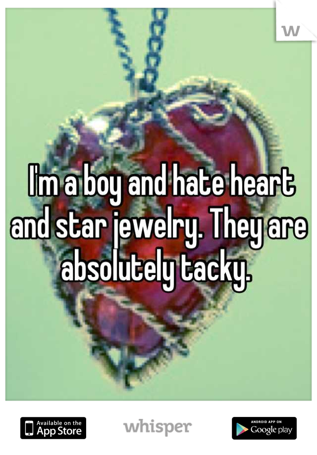  I'm a boy and hate heart and star jewelry. They are absolutely tacky. 