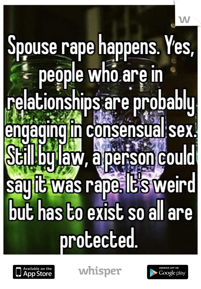 Spouse rape happens. Yes, people who are in relationships are probably engaging in consensual sex. Still by law, a person could say it was rape. It's weird but has to exist so all are protected. 