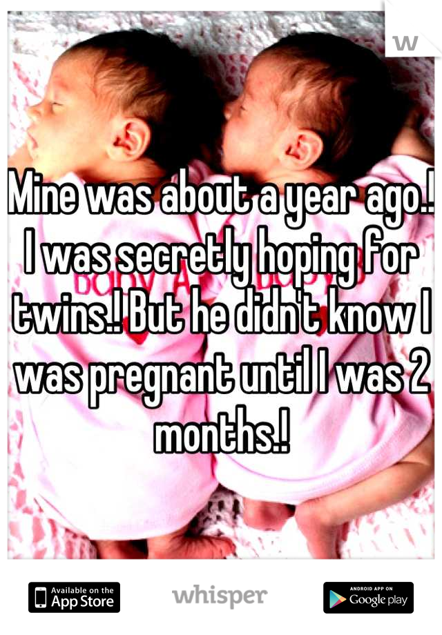 Mine was about a year ago.!
I was secretly hoping for twins.! But he didn't know I was pregnant until I was 2 months.!