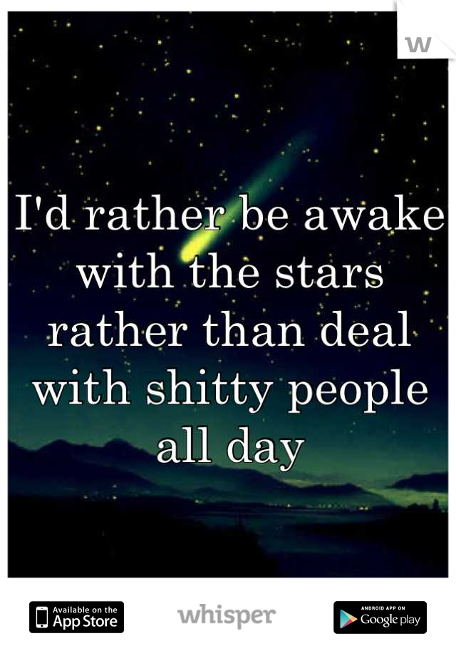 I'd rather be awake with the stars rather than deal with shitty people all day