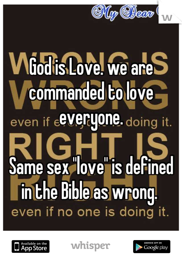 God is Love. we are commanded to love everyone. 

Same sex "love" is defined in the Bible as wrong. 