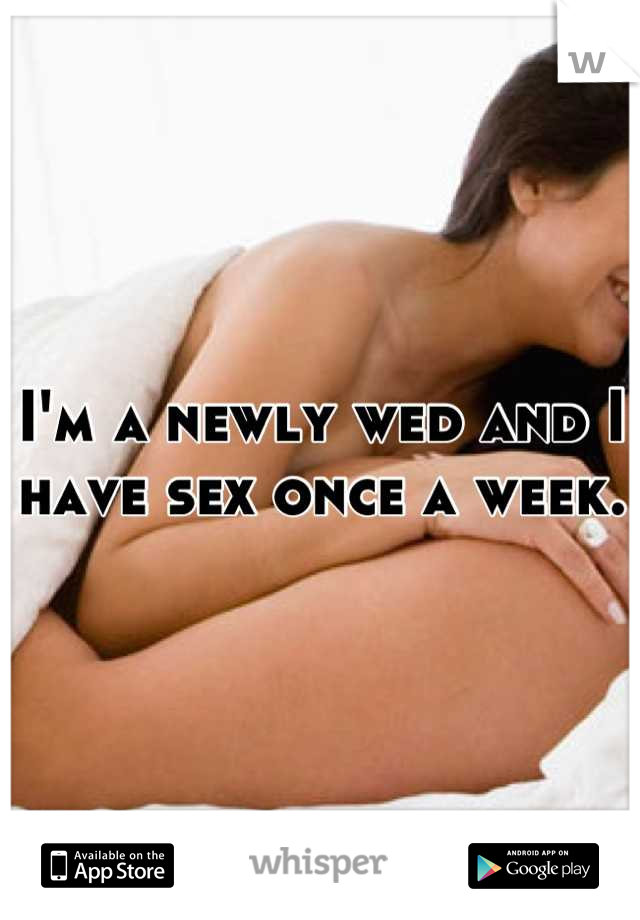 I'm a newly wed and I have sex once a week.