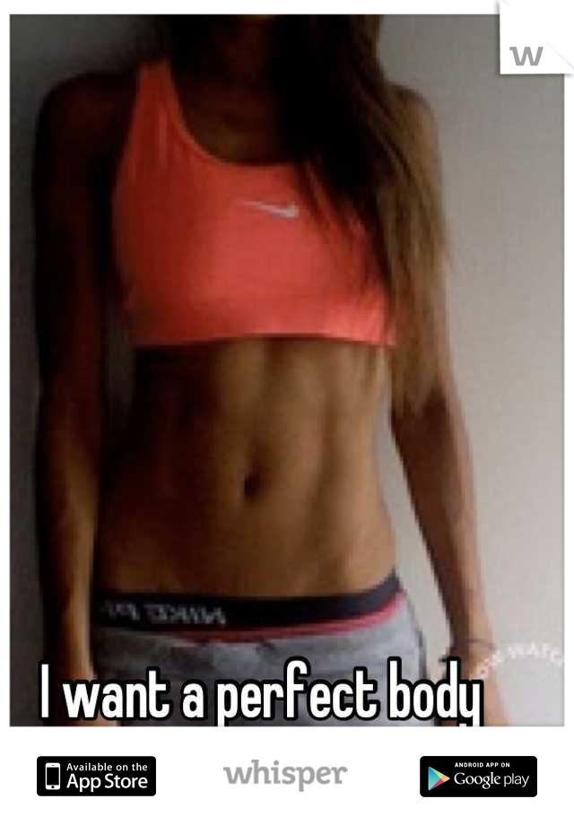 I want a perfect body more than anything.