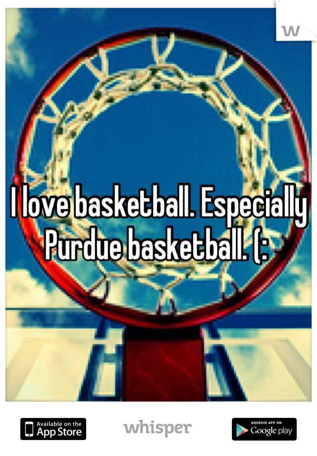 I love basketball. Especially Purdue basketball. (: 