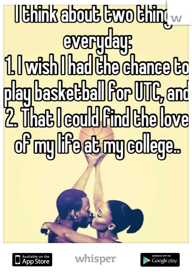 I think about two things everyday:
1. I wish I had the chance to play basketball for UTC, and
2. That I could find the love of my life at my college..