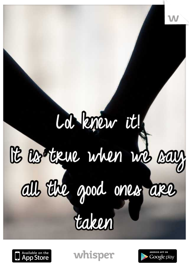 Lol knew it! 
It is true when we say all the good ones are taken 