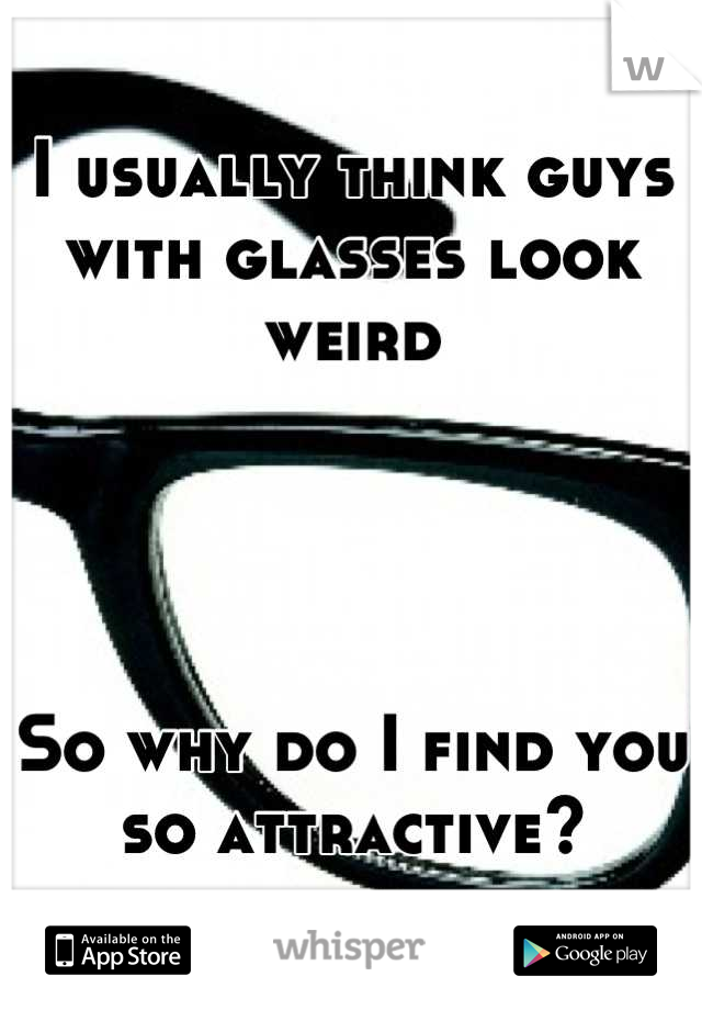 I usually think guys with glasses look weird




So why do I find you so attractive?