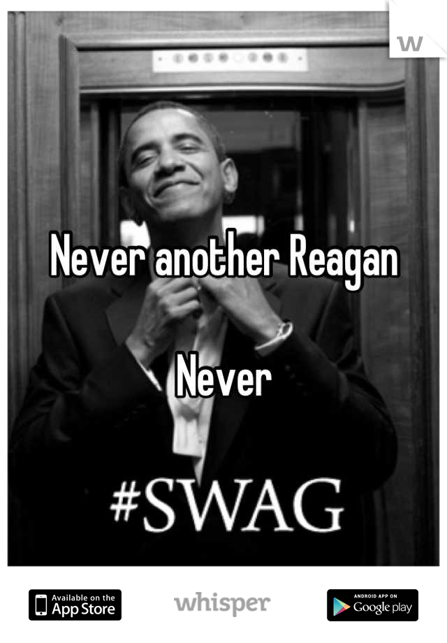 Never another Reagan 

Never
