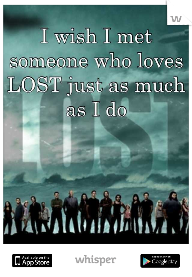 I wish I met someone who loves LOST just as much as I do