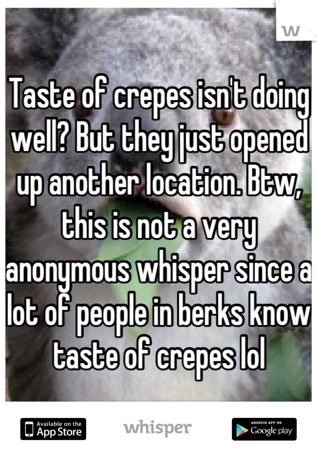 Taste of crepes isn't doing well? But they just opened up another location. Btw, this is not a very anonymous whisper since a lot of people in berks know taste of crepes lol