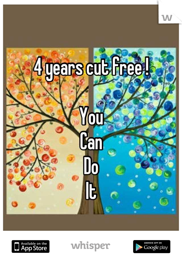 4 years cut free ! 

You 
Can
Do
It