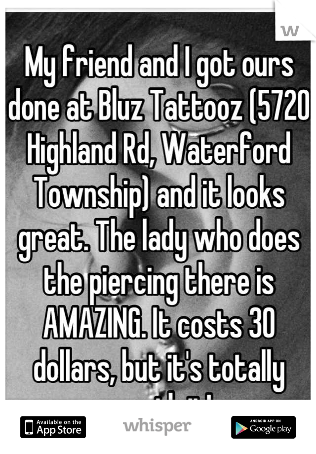 My friend and I got ours done at Bluz Tattooz (5720 Highland Rd, Waterford Township) and it looks great. The lady who does the piercing there is AMAZING. It costs 30 dollars, but it's totally worth it!